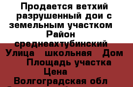 Продается ветхий разрушенный дои с земельным участком › Район ­ среднеахтубинский › Улица ­ школьная › Дом ­ 1 › Площадь участка ­ 1 600 › Цена ­ 400 000 - Волгоградская обл., Среднеахтубинский р-н, Великий Октябрь п. Недвижимость » Дома, коттеджи, дачи продажа   